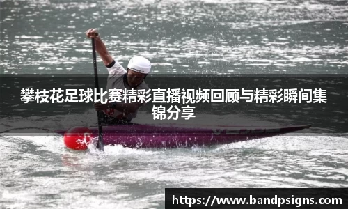 攀枝花足球比赛精彩直播视频回顾与精彩瞬间集锦分享