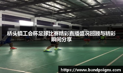 桥头镇工会杯足球比赛精彩直播盛况回顾与精彩瞬间分享