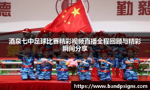 酒泉七中足球比赛精彩视频直播全程回顾与精彩瞬间分享