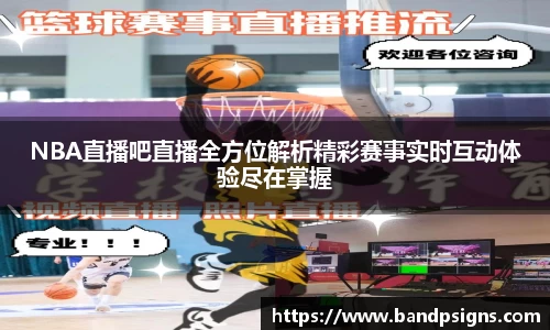 NBA直播吧直播全方位解析精彩赛事实时互动体验尽在掌握