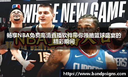 畅享NBA免费高清直播软件带你领略篮球盛宴的精彩瞬间