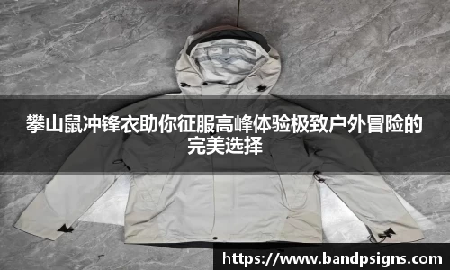 攀山鼠冲锋衣助你征服高峰体验极致户外冒险的完美选择