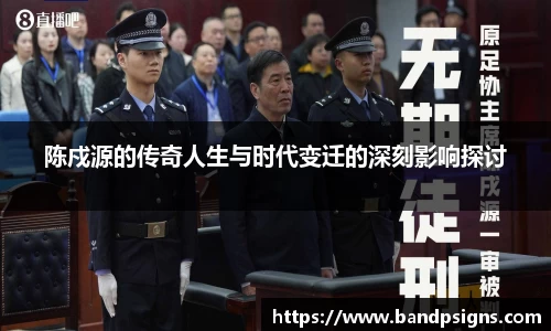 陈戍源的传奇人生与时代变迁的深刻影响探讨