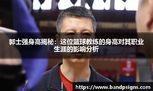 郭士强身高揭秘：这位篮球教练的身高对其职业生涯的影响分析