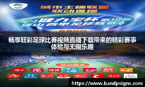 畅享旺彩足球比赛视频直播下载带来的精彩赛事体验与无限乐趣