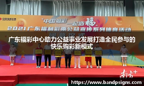 广东福彩中心助力公益事业发展打造全民参与的快乐购彩新模式