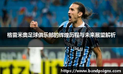 格雷米奥足球俱乐部的辉煌历程与未来展望解析