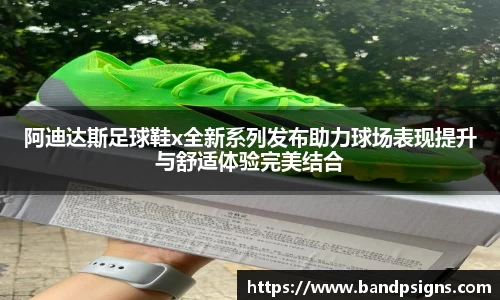 阿迪达斯足球鞋x全新系列发布助力球场表现提升与舒适体验完美结合