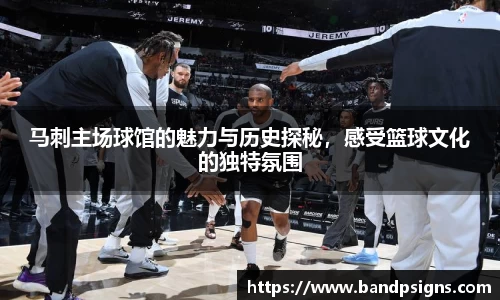 马刺主场球馆的魅力与历史探秘，感受篮球文化的独特氛围