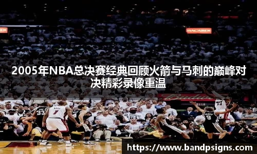 2005年NBA总决赛经典回顾火箭与马刺的巅峰对决精彩录像重温