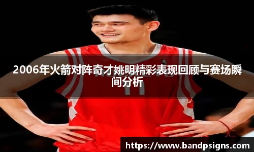 2006年火箭对阵奇才姚明精彩表现回顾与赛场瞬间分析