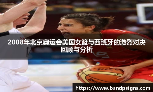 2008年北京奥运会美国女篮与西班牙的激烈对决回顾与分析