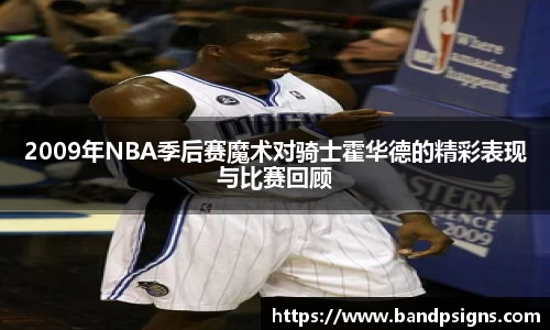 2009年NBA季后赛魔术对骑士霍华德的精彩表现与比赛回顾