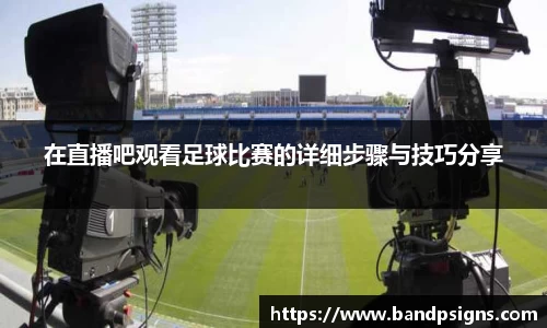 在直播吧观看足球比赛的详细步骤与技巧分享