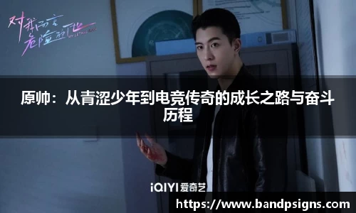 原帅：从青涩少年到电竞传奇的成长之路与奋斗历程