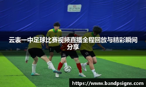 云表一中足球比赛视频直播全程回放与精彩瞬间分享