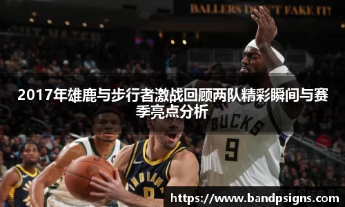 2017年雄鹿与步行者激战回顾两队精彩瞬间与赛季亮点分析