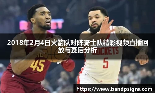 2018年2月4日火箭队对阵骑士队精彩视频直播回放与赛后分析