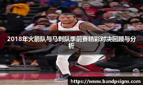 2018年火箭队与马刺队季前赛精彩对决回顾与分析