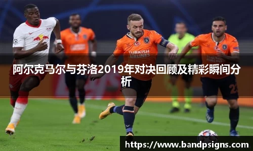 阿尔克马尔与芬洛2019年对决回顾及精彩瞬间分析
