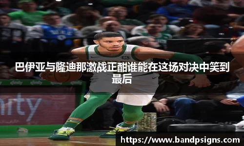 巴伊亚与隆迪那激战正酣谁能在这场对决中笑到最后