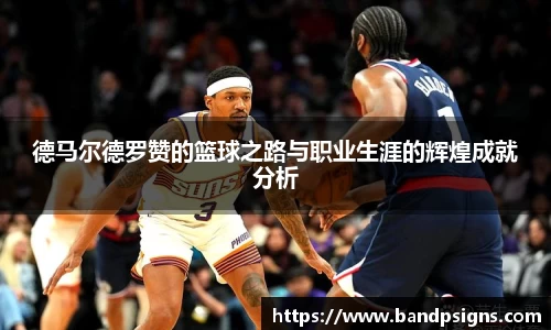 德马尔德罗赞的篮球之路与职业生涯的辉煌成就分析